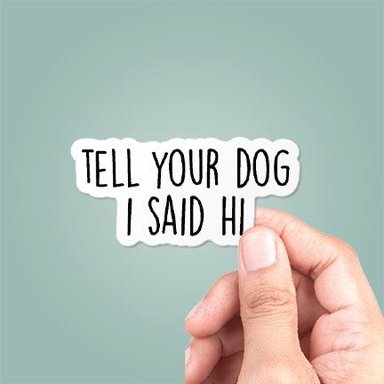 CJ's Sticker Shop - Tell Your Dog I Said Hi Sticker Funny Vinyl Decal - Happy Hounds Pet Supply